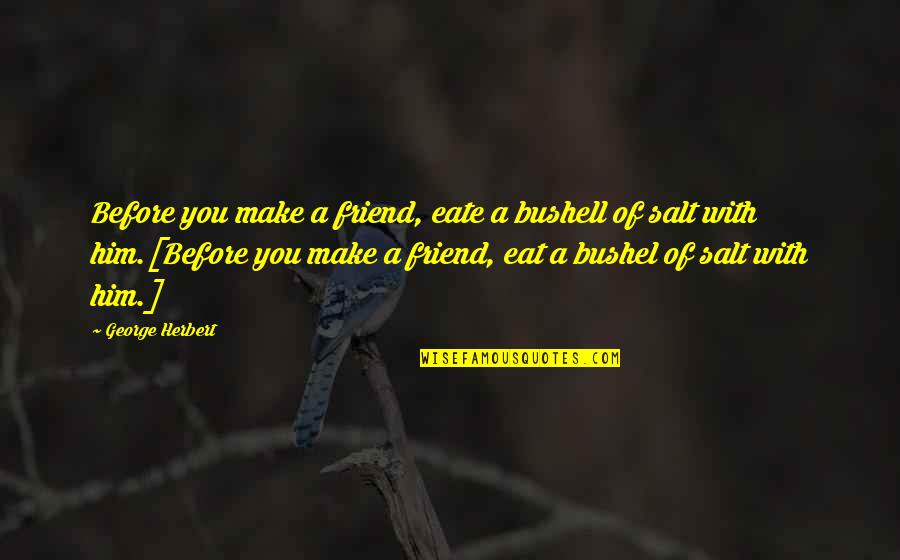 Bushell Quotes By George Herbert: Before you make a friend, eate a bushell