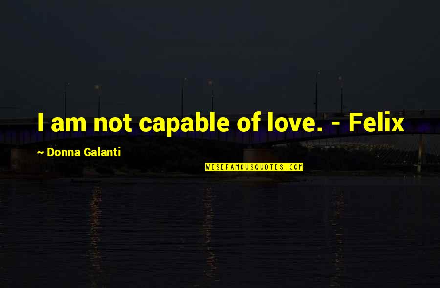 Bushels To Gallons Quotes By Donna Galanti: I am not capable of love. - Felix Bushels To Gallons Quotes By Donna Galanti: I am not capable of love. - Felix