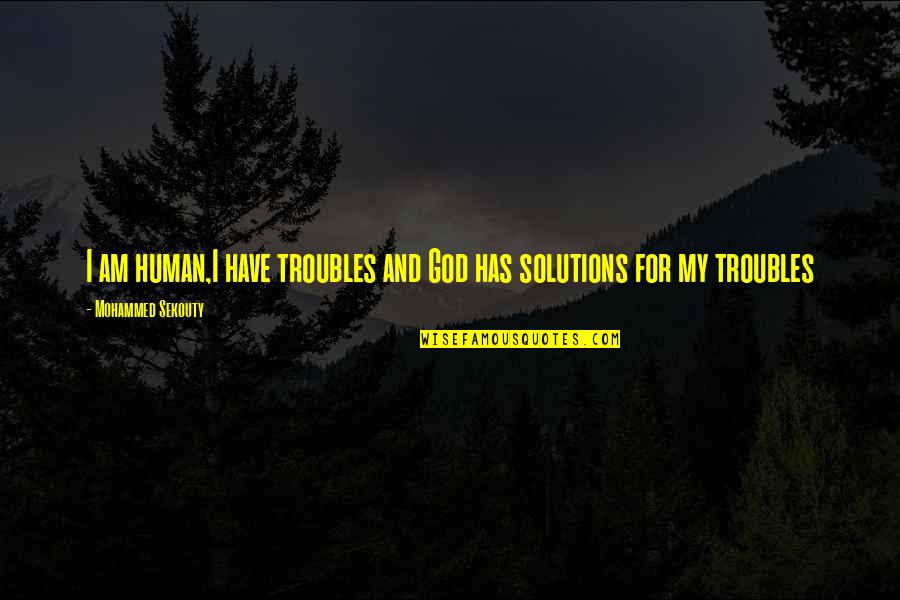 Bushes Of Love Quotes By Mohammed Sekouty: I am human,I have troubles and God has Bushes Of Love Quotes By Mohammed Sekouty: I am human,I have troubles and God has