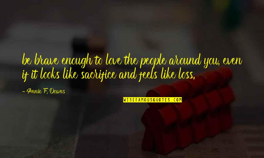 Bushido Way Of The Samurai Quotes By Annie F. Downs: be brave enough to love the people around