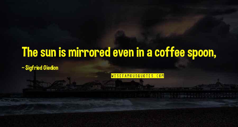 Bushier Quotes By Sigfried Giedion: The sun is mirrored even in a coffee
