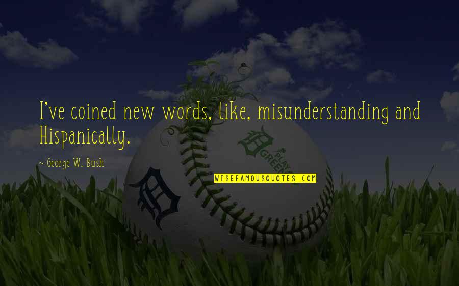 Bushism Words Quotes By George W. Bush: I've coined new words, like, misunderstanding and Hispanically. Bushism Words Quotes By George W. Bush: I've coined new words, like, misunderstanding and Hispanically.