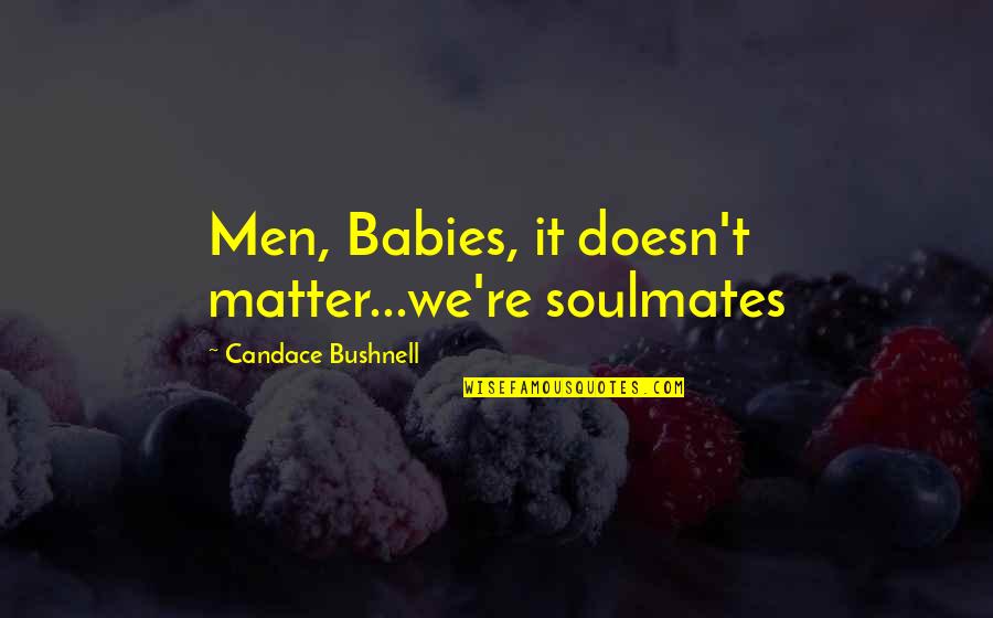 Bushnell Quotes By Candace Bushnell: Men, Babies, it doesn't matter...we're soulmates