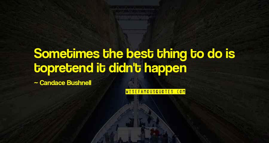 Bushnell Quotes By Candace Bushnell: Sometimes the best thing to do is topretend