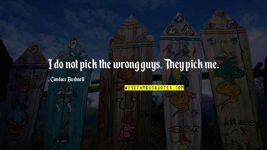 Bushnell Quotes By Candace Bushnell: I do not pick the wrong guys. They