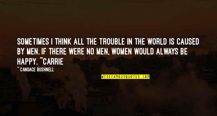 Bushnell Quotes By Candace Bushnell: Sometimes I think all the trouble in the