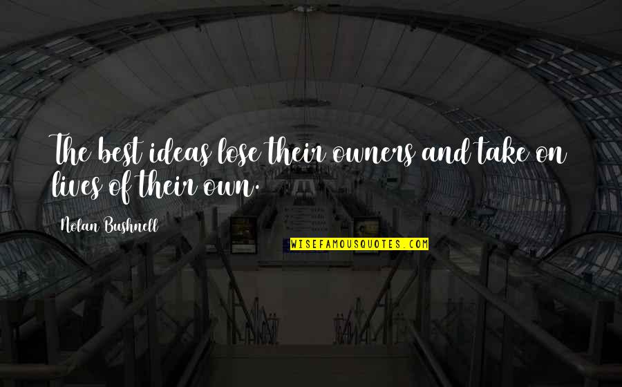 Bushnell Quotes By Nolan Bushnell: The best ideas lose their owners and take