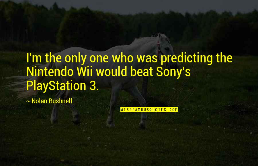 Bushnell Quotes By Nolan Bushnell: I'm the only one who was predicting the