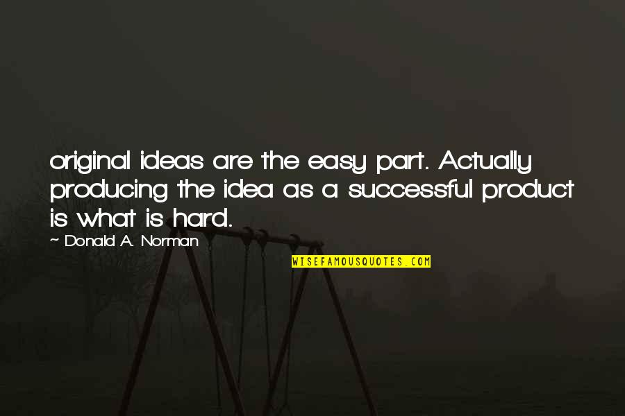 Bushra Rehman Quotes By Donald A. Norman: original ideas are the easy part. Actually producing