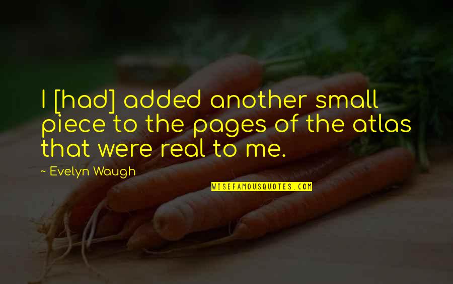 Bushra Rehman Quotes By Evelyn Waugh: I [had] added another small piece to the