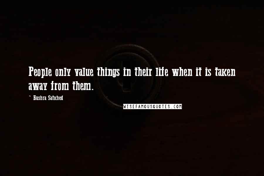 Bushra Satkhed quotes: People only value things in their life when it is taken away from them.