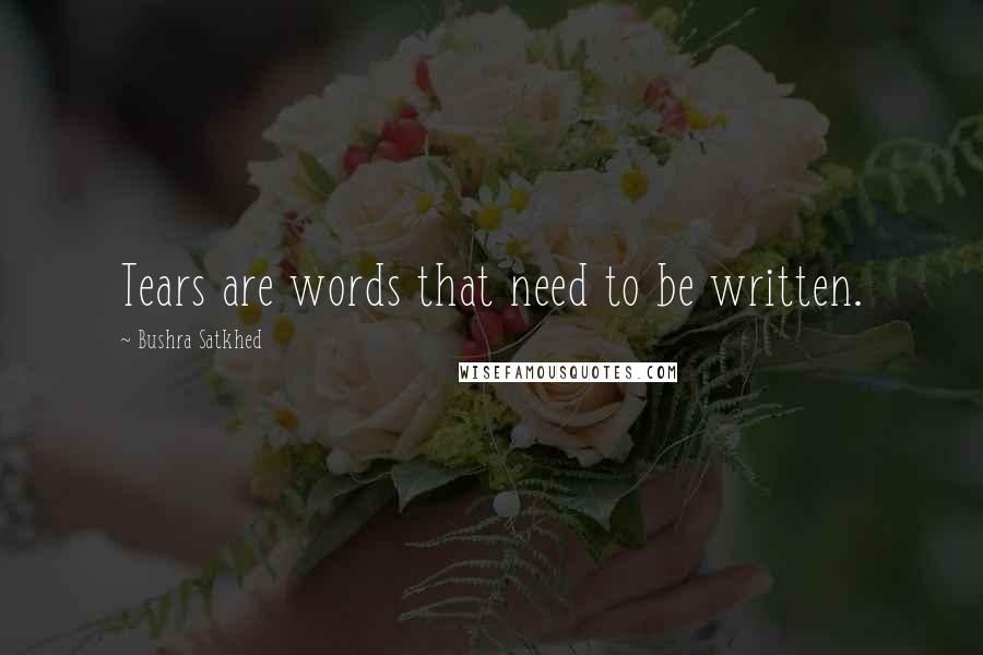 Bushra Satkhed quotes: Tears are words that need to be written.