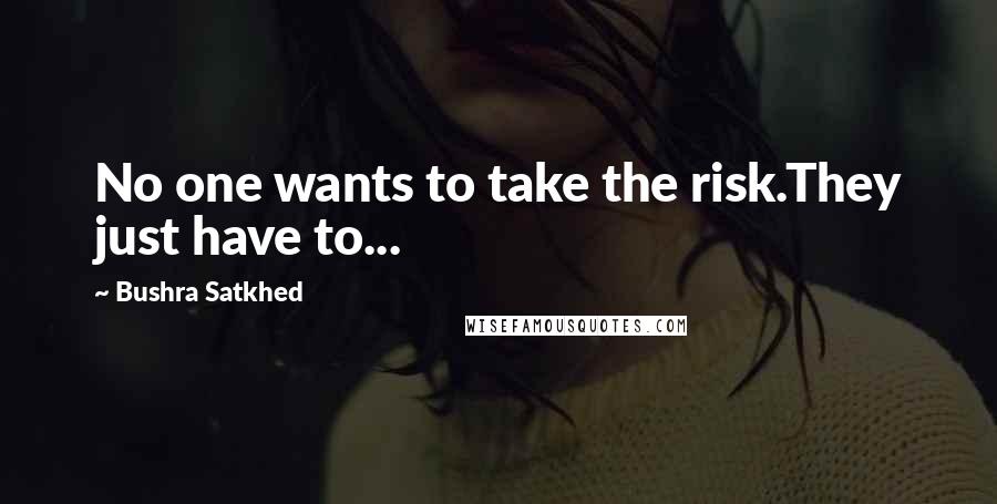 Bushra Satkhed quotes: No one wants to take the risk.They just have to...
