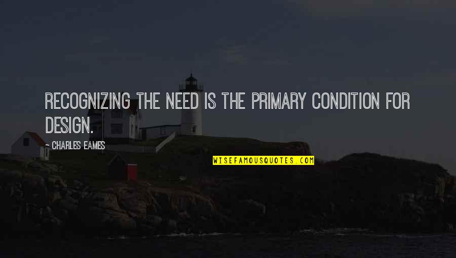 Bushwackers Quotes By Charles Eames: Recognizing the need is the primary condition for Bushwackers Quotes By Charles Eames: Recognizing the need is the primary condition for