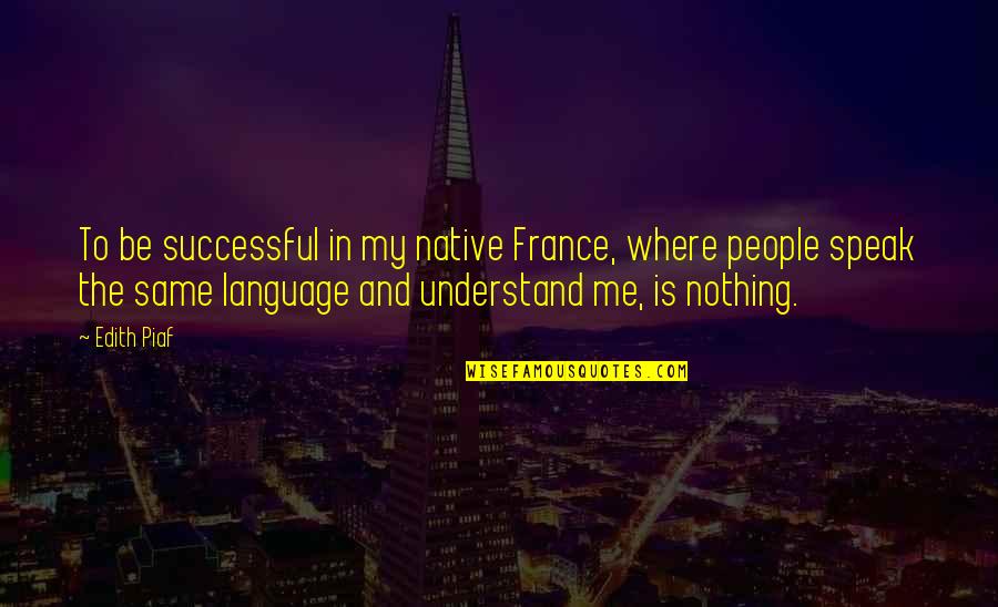 Bushwhackers Tualatin Quotes By Edith Piaf: To be successful in my native France, where Bushwhackers Tualatin Quotes By Edith Piaf: To be successful in my native France, where