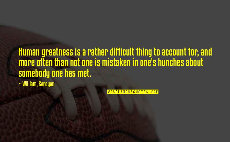 Bushwhackers Tualatin Quotes By William, Saroyan: Human greatness is a rather difficult thing to Bushwhackers Tualatin Quotes By William, Saroyan: Human greatness is a rather difficult thing to