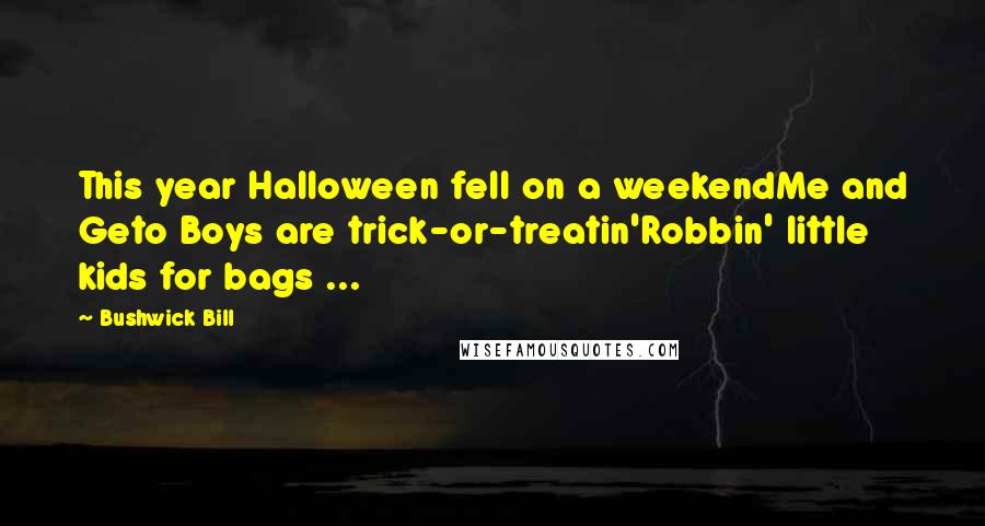 Bushwick Bill quotes: This year Halloween fell on a weekendMe and Geto Boys are trick-or-treatin'Robbin' little kids for bags ...