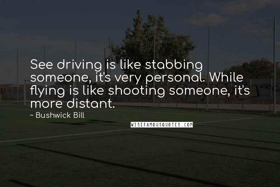 Bushwick Bill quotes: See driving is like stabbing someone, it's very personal. While flying is like shooting someone, it's more distant.