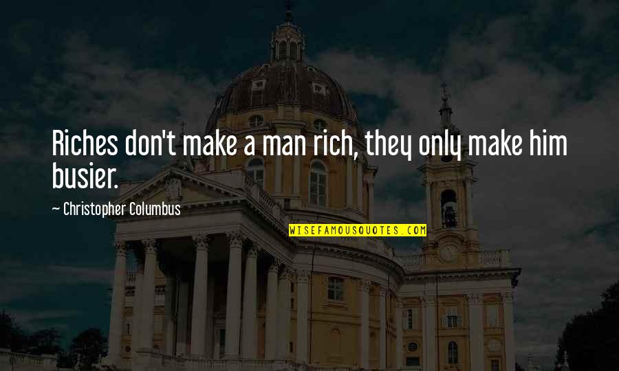 Busier Quotes By Christopher Columbus: Riches don't make a man rich, they only