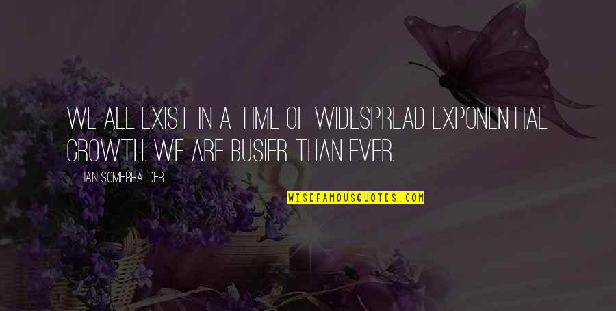 Busier Quotes By Ian Somerhalder: We all exist in a time of widespread