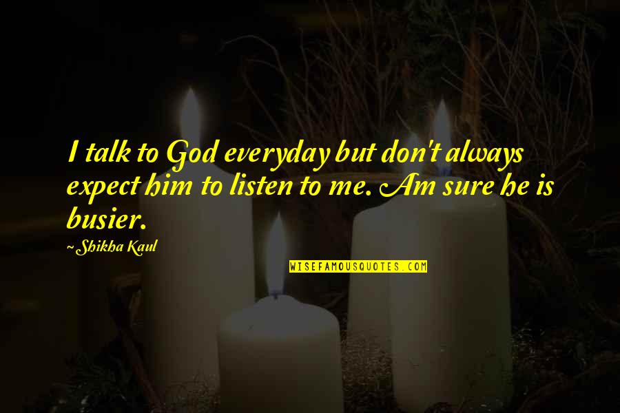 Busier Quotes By Shikha Kaul: I talk to God everyday but don't always