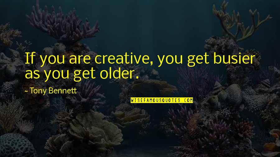 Busier Quotes By Tony Bennett: If you are creative, you get busier as