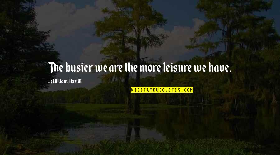 Busier Quotes By William Hazlitt: The busier we are the more leisure we