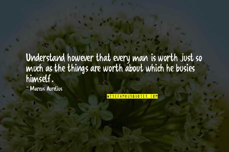 Busies Quotes By Marcus Aurelius: Understand however that every man is worth just