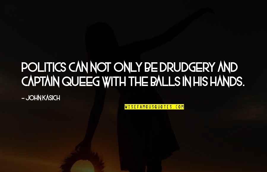 Busiest Days Quotes By John Kasich: Politics can not only be drudgery and Captain
