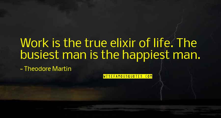 Busiest Man Quotes By Theodore Martin: Work is the true elixir of life. The