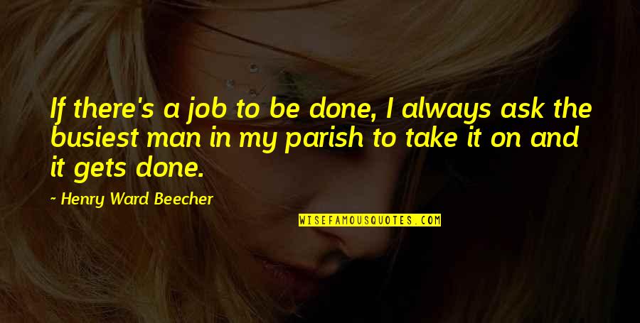 Busiest Quotes By Henry Ward Beecher: If there's a job to be done, I