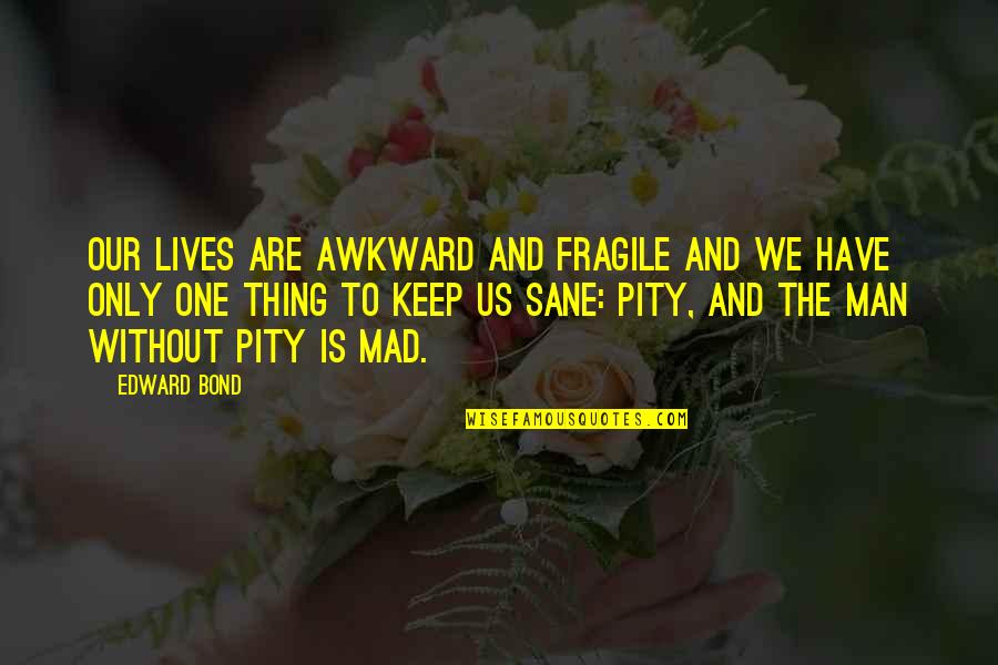 Busines Meetings Quotes By Edward Bond: Our lives are awkward and fragile and we Busines Meetings Quotes By Edward Bond: Our lives are awkward and fragile and we