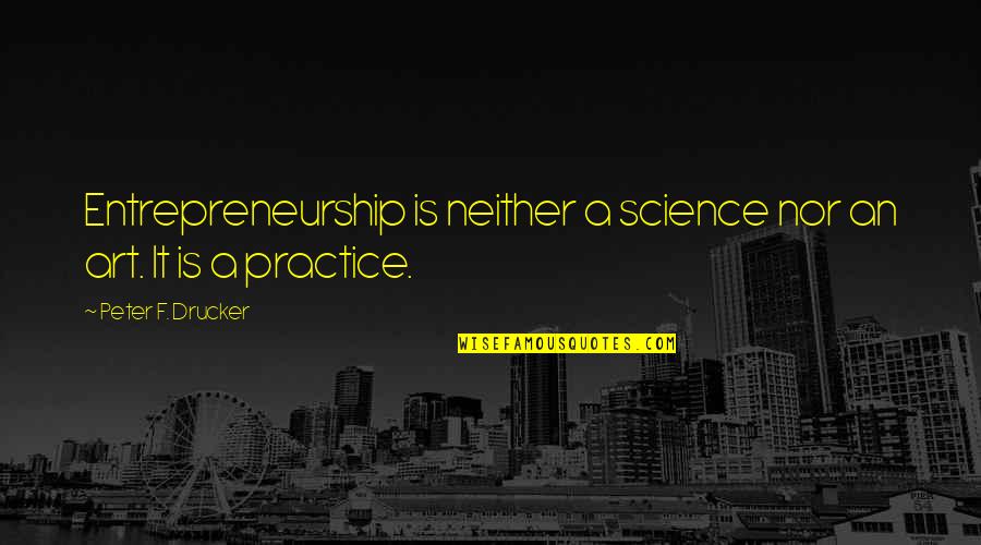 Busines Quotes By Peter F. Drucker: Entrepreneurship is neither a science nor an art.