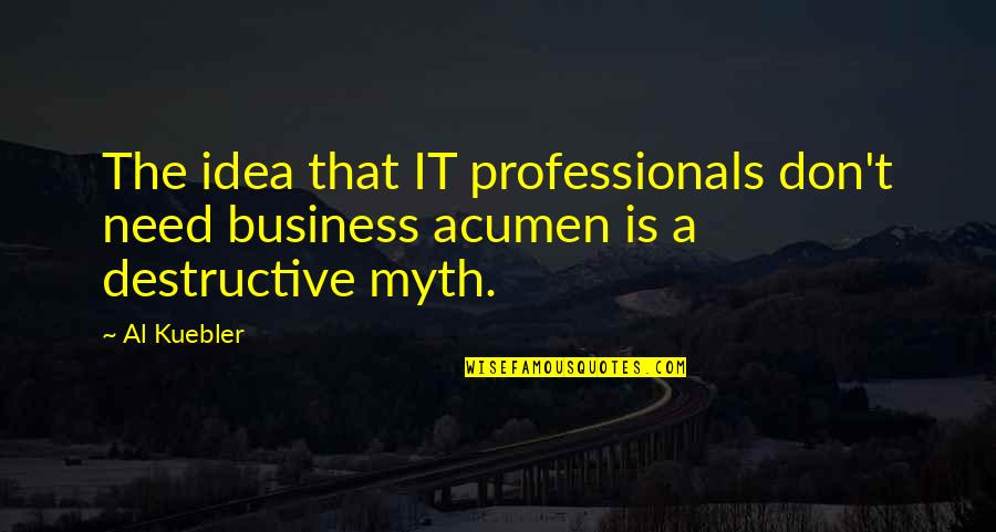 Business Acumen Quotes By Al Kuebler: The idea that IT professionals don't need business