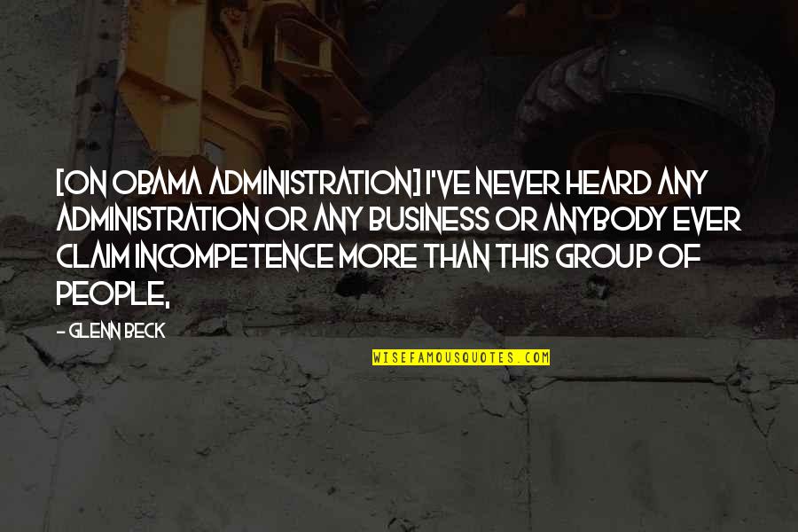 Business Administration Quotes By Glenn Beck: [On Obama Administration] I've never heard any administration