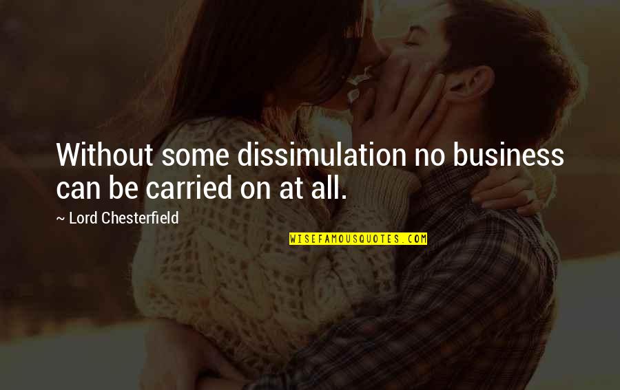 Business All Quotes By Lord Chesterfield: Without some dissimulation no business can be carried Business All Quotes By Lord Chesterfield: Without some dissimulation no business can be carried