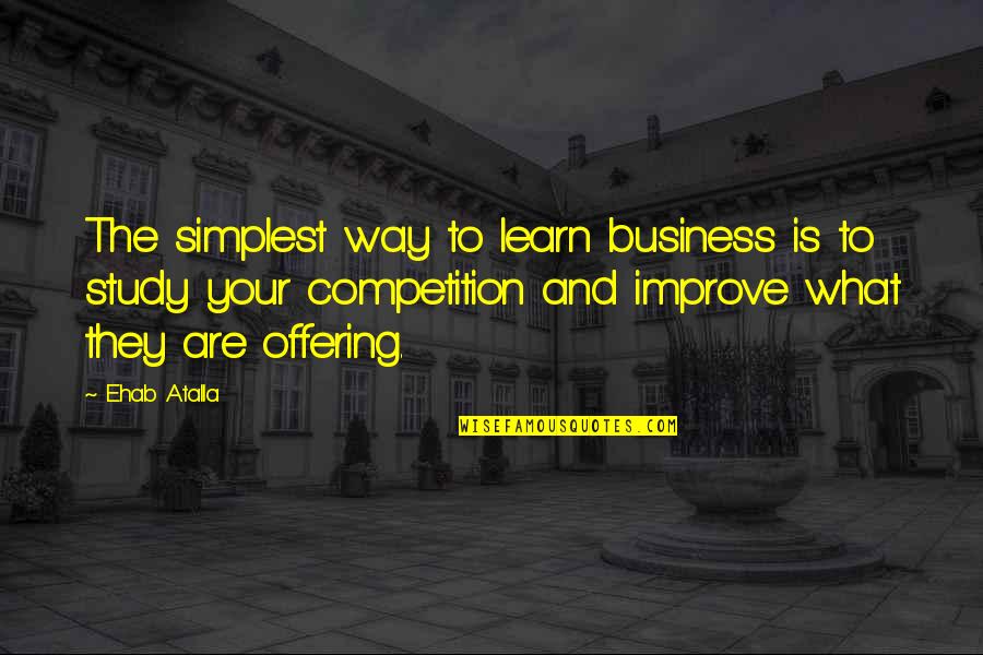 Business And Competition Quotes By Ehab Atalla: The simplest way to learn business is to