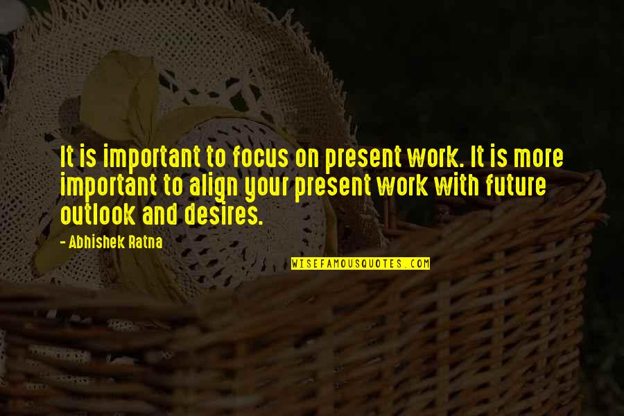 Business And Culture Quotes By Abhishek Ratna: It is important to focus on present work.