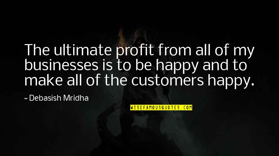 Business And Customers Quotes By Debasish Mridha: The ultimate profit from all of my businesses