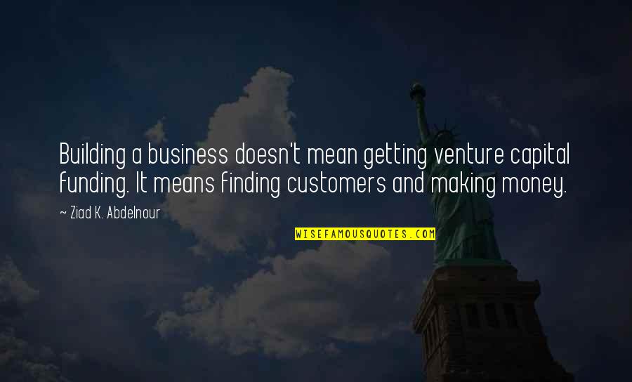 Business And Customers Quotes By Ziad K. Abdelnour: Building a business doesn't mean getting venture capital