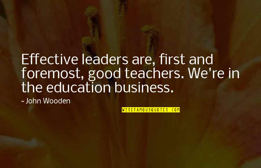 Business And Education Quotes By John Wooden: Effective leaders are, first and foremost, good teachers.