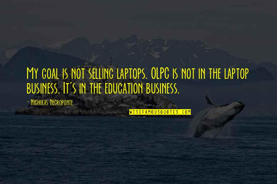 Business And Education Quotes By Nicholas Negroponte: My goal is not selling laptops. OLPC is