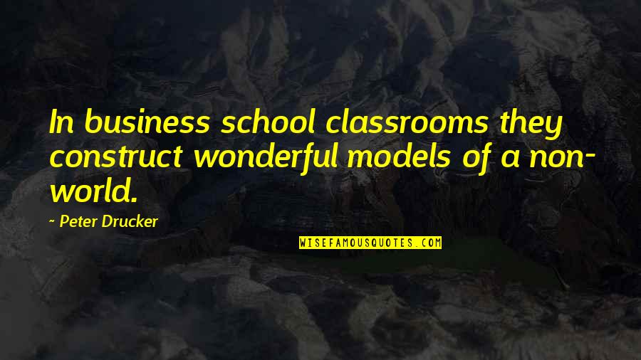 Business And Education Quotes By Peter Drucker: In business school classrooms they construct wonderful models