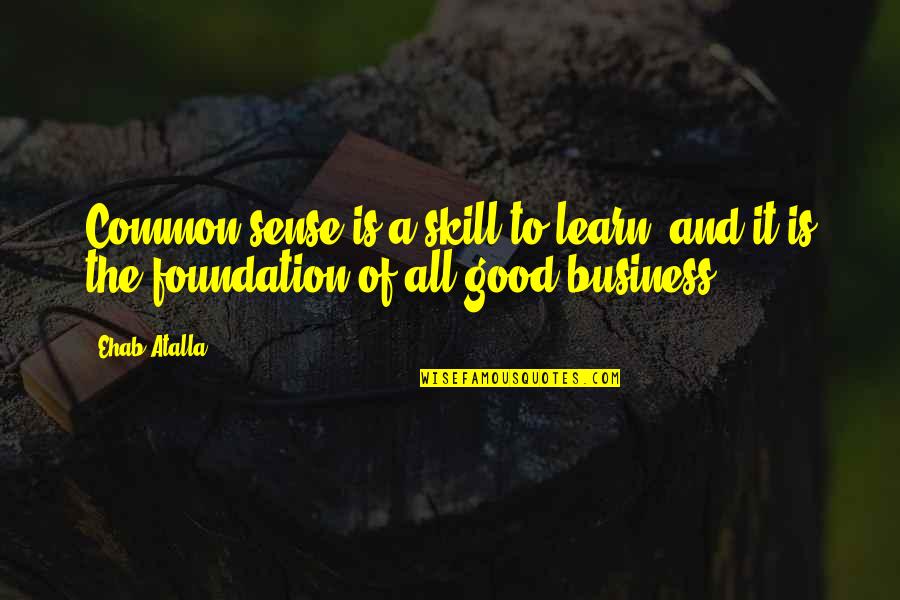 Business And Entrepreneurship Quotes By Ehab Atalla: Common sense is a skill to learn, and