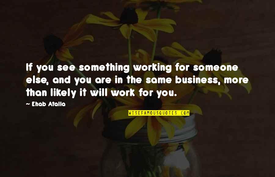 Business And Entrepreneurship Quotes By Ehab Atalla: If you see something working for someone else, Business And Entrepreneurship Quotes By Ehab Atalla: If you see something working for someone else,