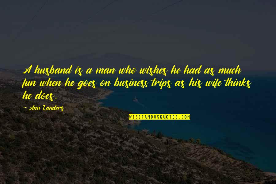 Business And Fun Quotes By Ann Landers: A husband is a man who wishes he