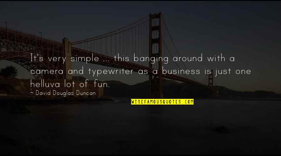 Business And Fun Quotes By David Douglas Duncan: It's very simple ... this banging around with