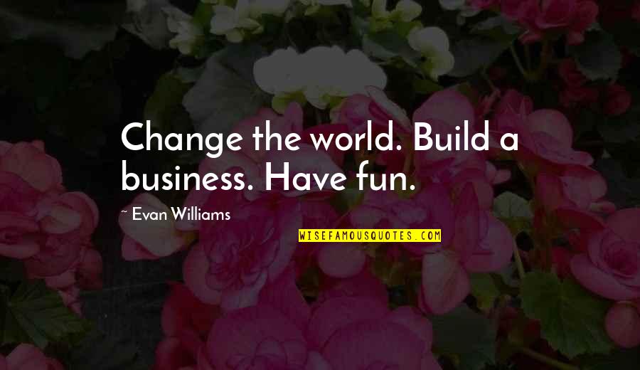 Business And Fun Quotes By Evan Williams: Change the world. Build a business. Have fun.