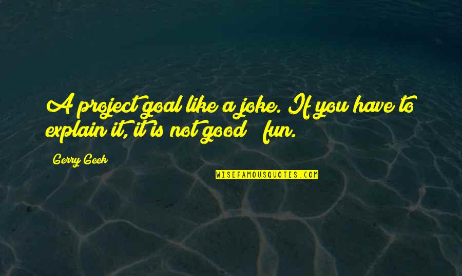 Business And Fun Quotes By Gerry Geek: A project goal like a joke. If you