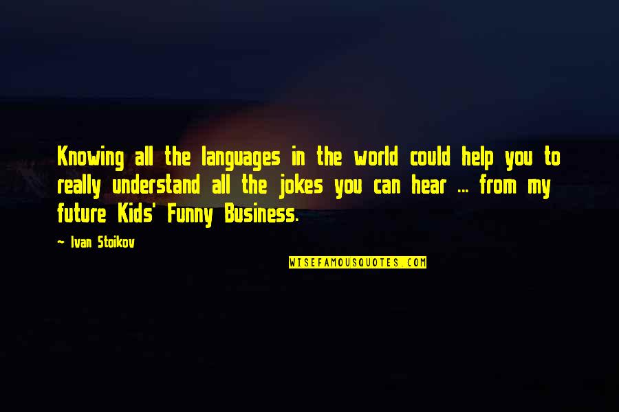 Business And Fun Quotes By Ivan Stoikov: Knowing all the languages in the world could